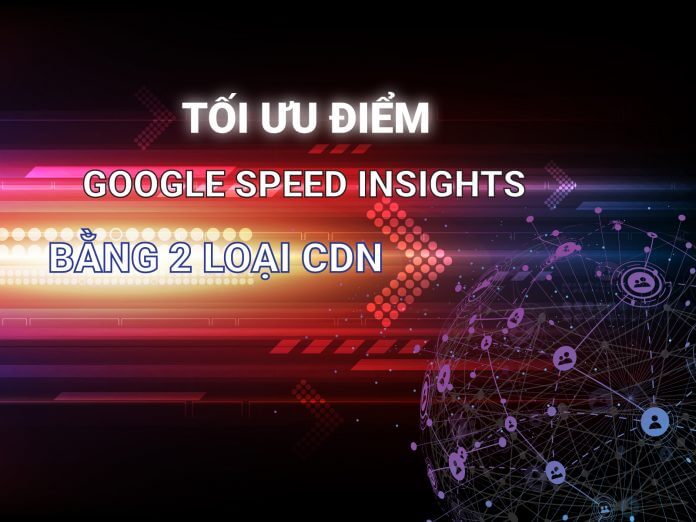 Tối ưu điểm google speed insights bằng 2 loại CDN